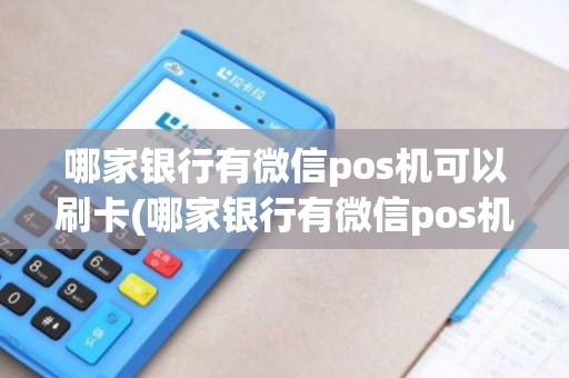 哪家银行有微信pos机可以刷卡(哪家银行有微信pos机)