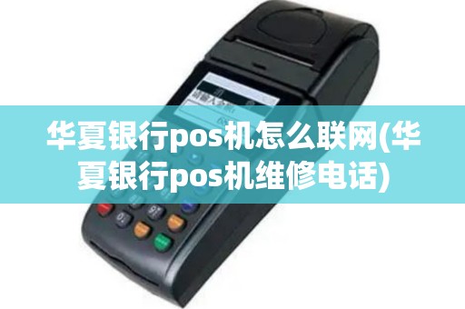 华夏银行pos机怎么联网(华夏银行pos机维修电话)
