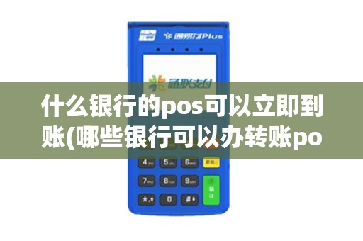 什么银行的pos可以立即到账(哪些银行可以办转账pos机)