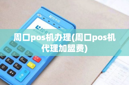 周口pos机办理(周口pos机代理加盟费)