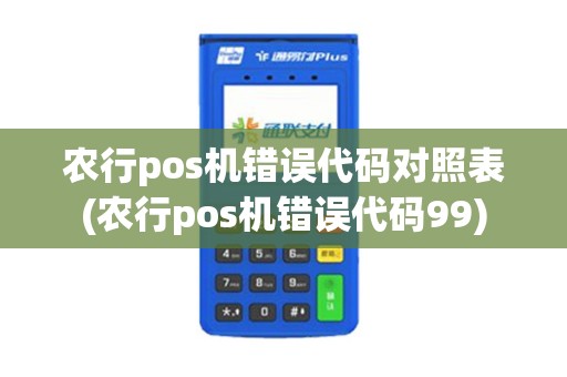 农行pos机错误代码对照表(农行pos机错误代码99)