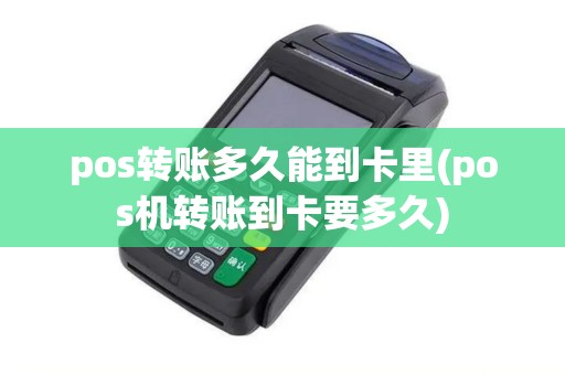 pos转账多久能到卡里(pos机转账到卡要多久)