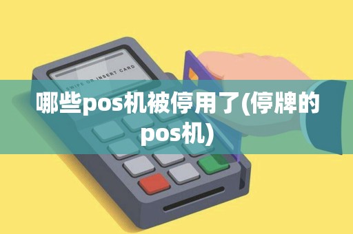 哪些pos机被停用了(停牌的pos机)