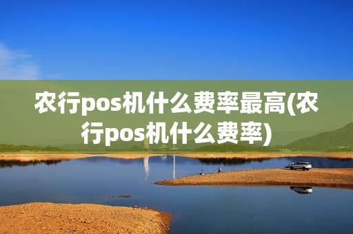农行pos机什么费率最高(农行pos机什么费率)