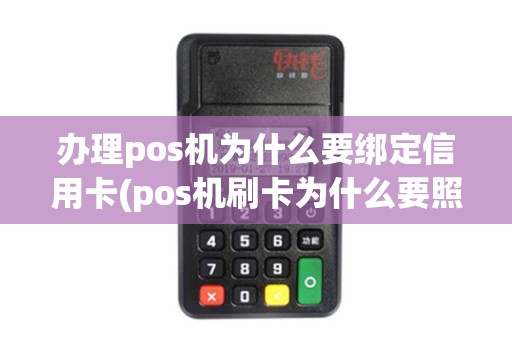 办理pos机为什么要绑定信用卡(pos机刷卡为什么要照卡)