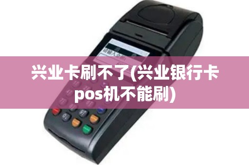 兴业卡刷不了(兴业银行卡pos机不能刷)