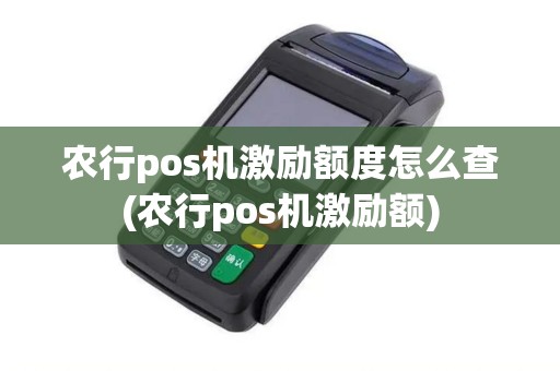 农行pos机激励额度怎么查(农行pos机激励额)