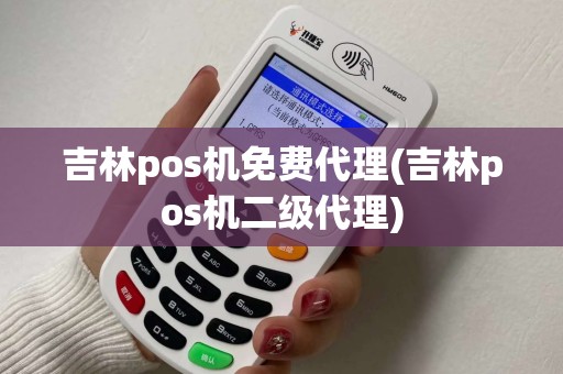 吉林pos机免费代理(吉林pos机二级代理)