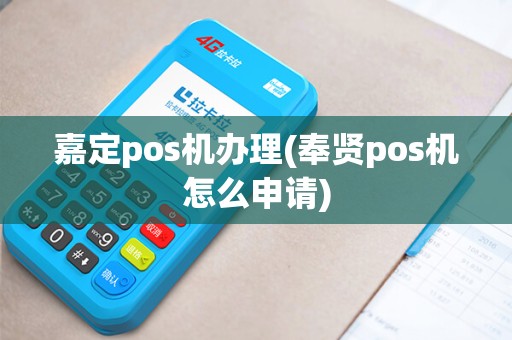 嘉定pos机办理(奉贤pos机怎么申请)