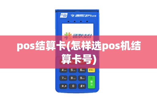 pos结算卡(怎样选pos机结算卡号)