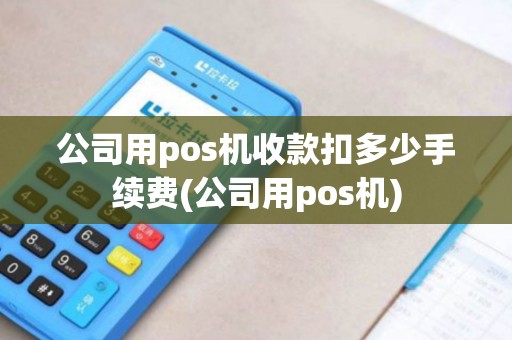 公司用pos机收款扣多少手续费(公司用pos机)