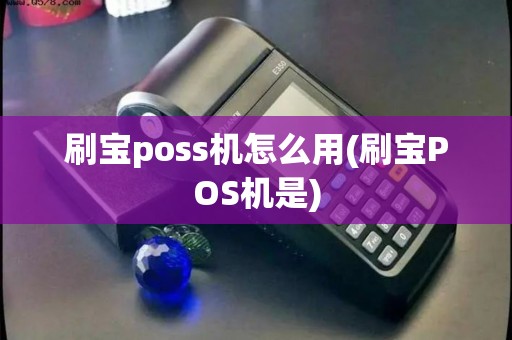 刷宝poss机怎么用(刷宝POS机是)