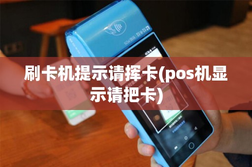 刷卡机提示请挥卡(pos机显示请把卡)