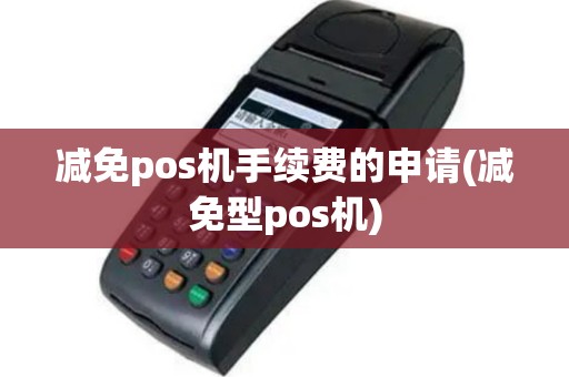 减免pos机手续费的申请(减免型pos机)