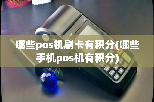 哪些pos机刷卡有积分(哪些手机pos机有积分)