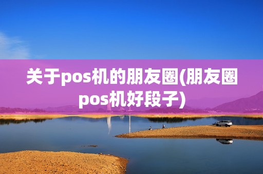 关于pos机的朋友圈(朋友圈pos机好段子)
