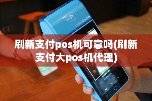 刷新支付pos机可靠吗(刷新支付大pos机代理)