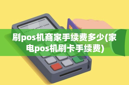 刷pos机商家手续费多少(家电pos机刷卡手续费)