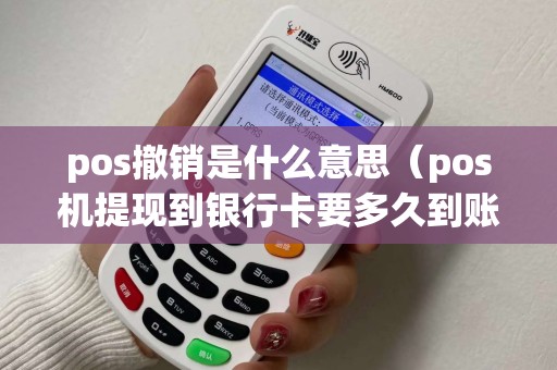 pos撤销是什么意思（pos机提现到银行卡要多久到账）