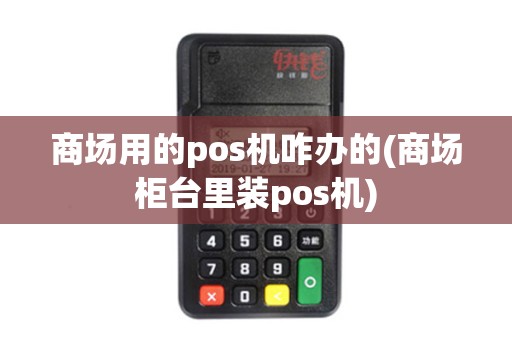 商场用的pos机咋办的(商场柜台里装pos机)