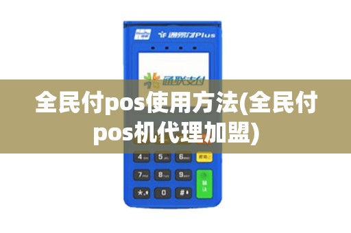 全民付pos使用方法(全民付pos机代理加盟)