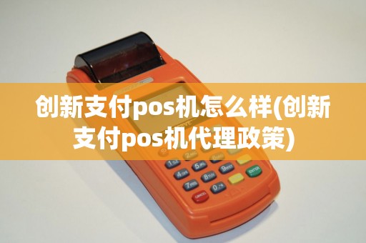创新支付pos机怎么样(创新支付pos机代理政策)