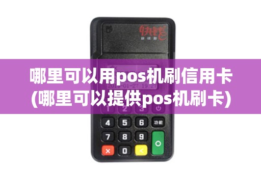 哪里可以用pos机刷信用卡(哪里可以提供pos机刷卡)