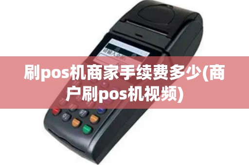 刷pos机商家手续费多少(商户刷pos机视频)