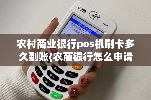 农村商业银行pos机刷卡多久到账(农商银行怎么申请pos机)