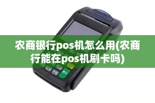 农商银行pos机怎么用(农商行能在pos机刷卡吗)
