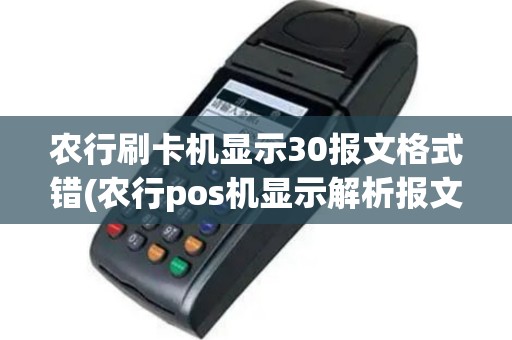 农行刷卡机显示30报文格式错(农行pos机显示解析报文错)