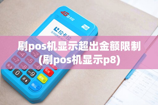 刷pos机显示超出金额限制(刷pos机显示p8)
