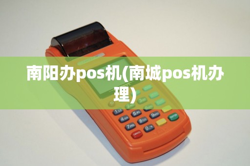 南阳办pos机(南城pos机办理)