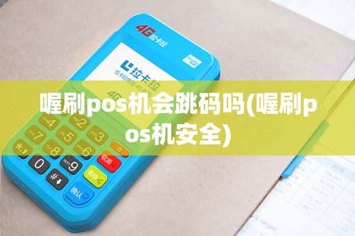 喔刷pos机会跳码吗(喔刷pos机安全)